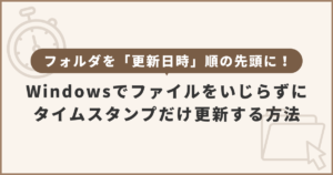 【Windows】フォルダを「更新日時」順の先頭に！ファイルをいじらずにタイムスタンプだけ更新する方法