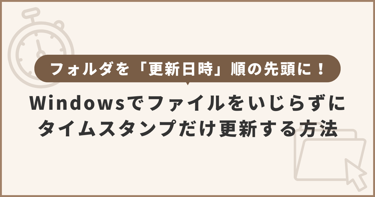 【Windows】フォルダを「更新日時」順の先頭に！ファイルをいじらずにタイムスタンプだけ更新する方法